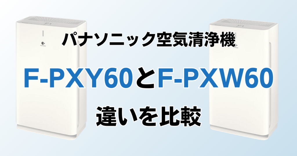 F-PXY60とF-PXW60の違いを比較！どちらがおすすめ？パナソニック空気清浄機について解説_01