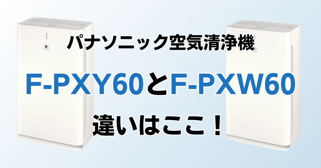 F-PXY60とF-PXW60の違いを比較！どちらがおすすめ？パナソニック空気清浄機について解説_違い01