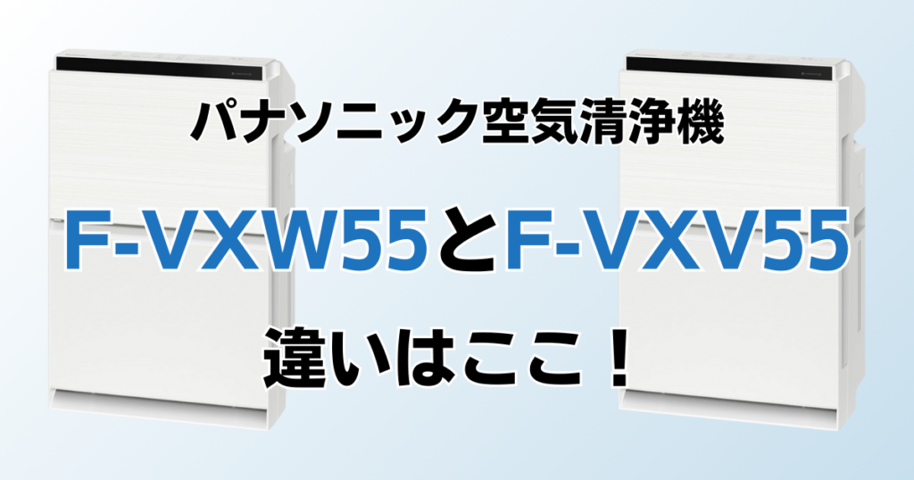 F-VXW55とF-VXV55の違いを比較！どっちがおすすめ？パナソニック空気清浄機について解説_違い01