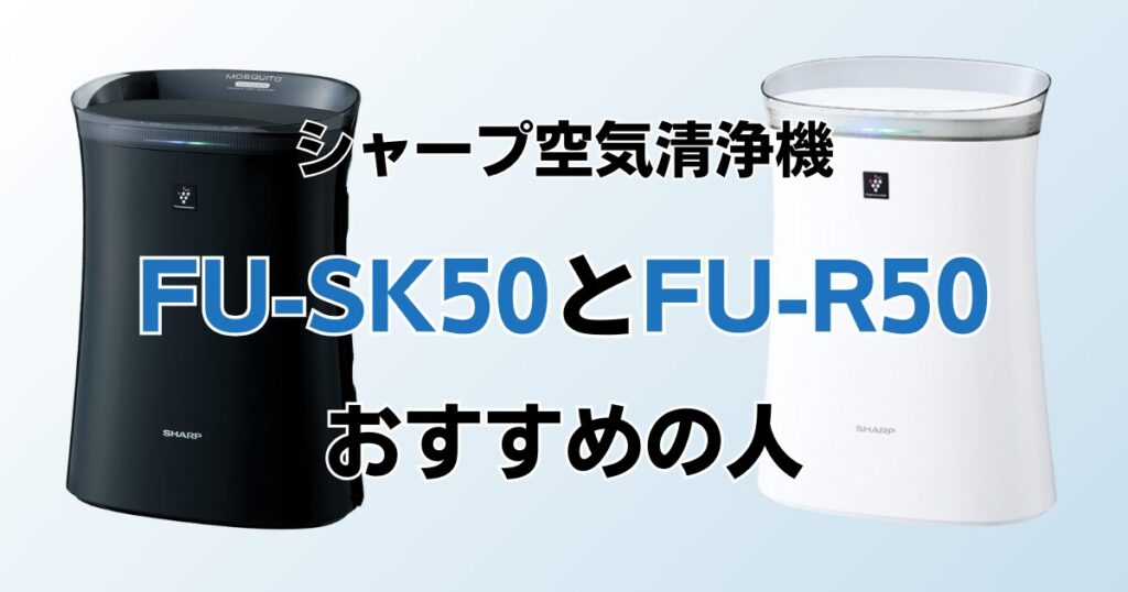 FU-SK50とFU-R50の違いを比較！どちらがおすすめ？シャープ空気清浄機 