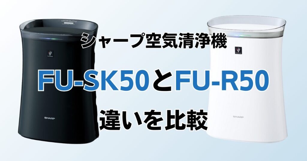 FU-SK50とFU-R50（型落ち）の違いを比較！どちらがおすすめ？シャープ空気清浄機について解説_01