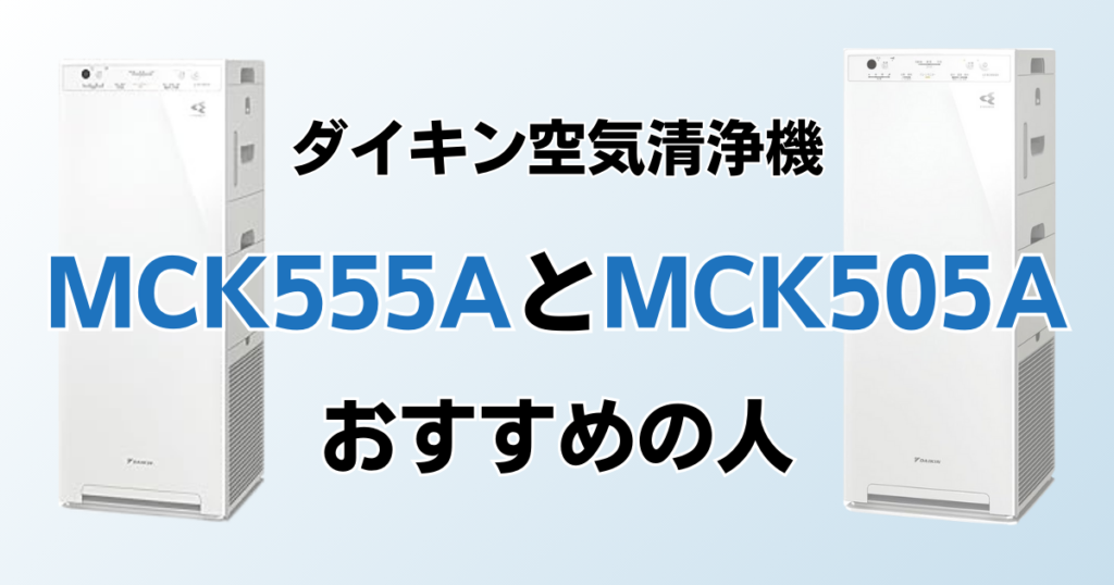 MCK555AとMCK505Aの違いを比較！結局どっちがおすすめ？ダイキン空気清浄機について解説_おすすめ01