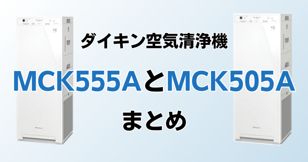 MCK555AとMCK505Aの違いを比較！結局どっちがおすすめ？ダイキン空気清浄機について解説_まとめ01