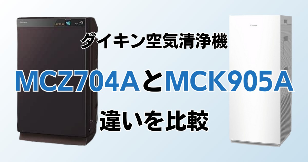 MCZ704AとMCK905Aの違いを比較！結局どっちがおすすめ？ダイキン空気清浄機について解説_01