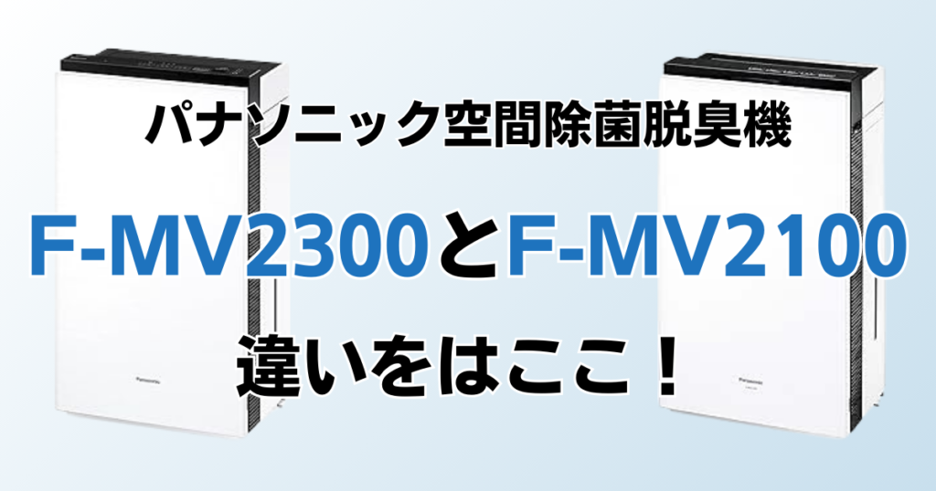 F-MV2300とF-MV2100の違いを比較！結局どっちがおすすめ？パナソニック空間除菌脱臭機について解説_違い01