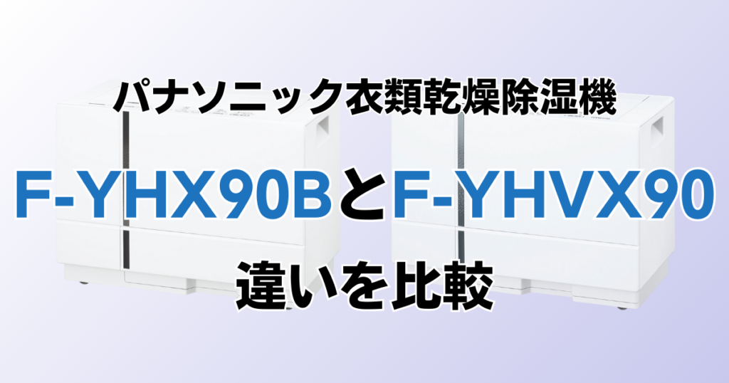 F-YHX90BとF-YHVX90の違いを比較！どちらがおすすめ？パナソニック衣類乾燥除湿機について解説_01