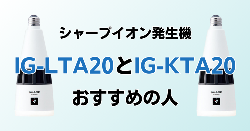 IG-LTA20とIG-KTA20の違いを比較！どちらがおすすめ？シャープイオン発生機について解説_おすすめ01