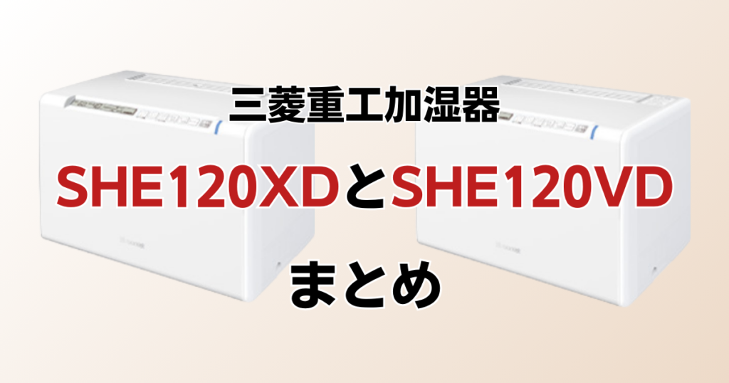 SHE120XDとSHE120VDの違いを比較！どちらがおすすめ？三菱重工加湿器について解説_まとめ01