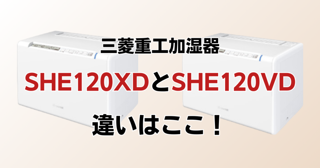 SHE120XDとSHE120VDの違いを比較！どちらがおすすめ？三菱重工加湿器について解説_違い01