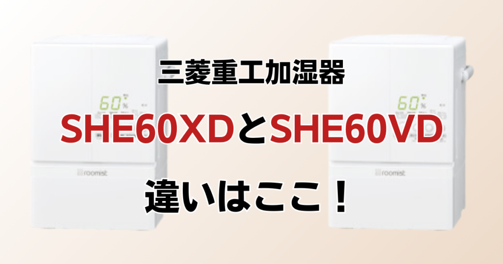 SHE60XDとSHE60VDの違いを比較！どちらがおすすめ？三菱重工加湿器について解説_違い01