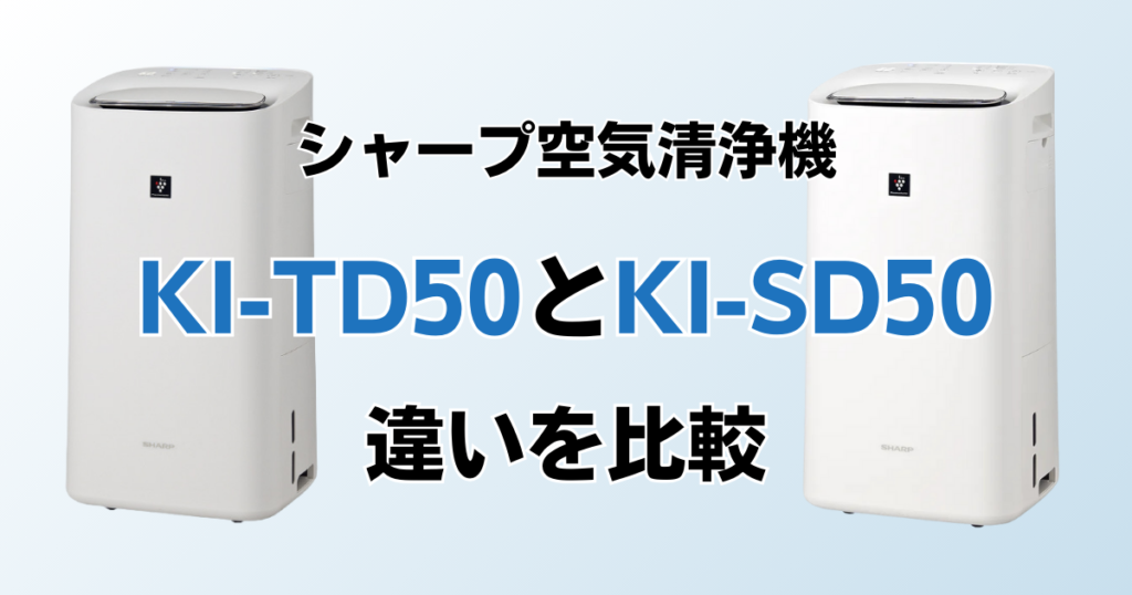 KI-TD50とKI-SD50の違いを比較！どちらがおすすめ？シャープ空気清浄機について解説_01