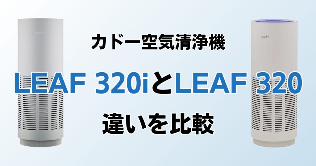 LEAF 320iとLEAF 320の違いを比較！どちらがおすすめ？カドー空気清浄機について解説_01
