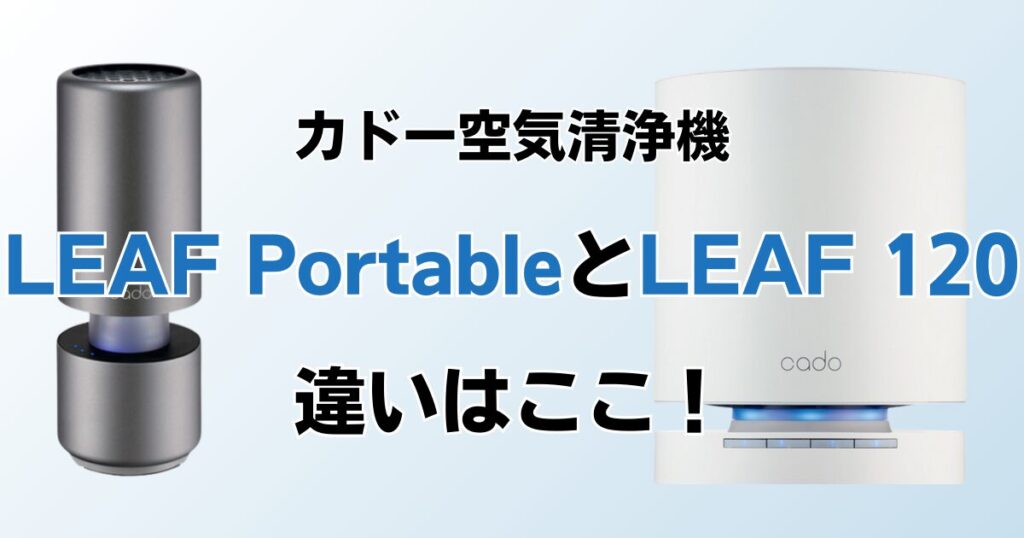 LEAF PortableとLEAF 120の違いを比較！どちらがおすすめ？カドー空気清浄機について解説_違い01