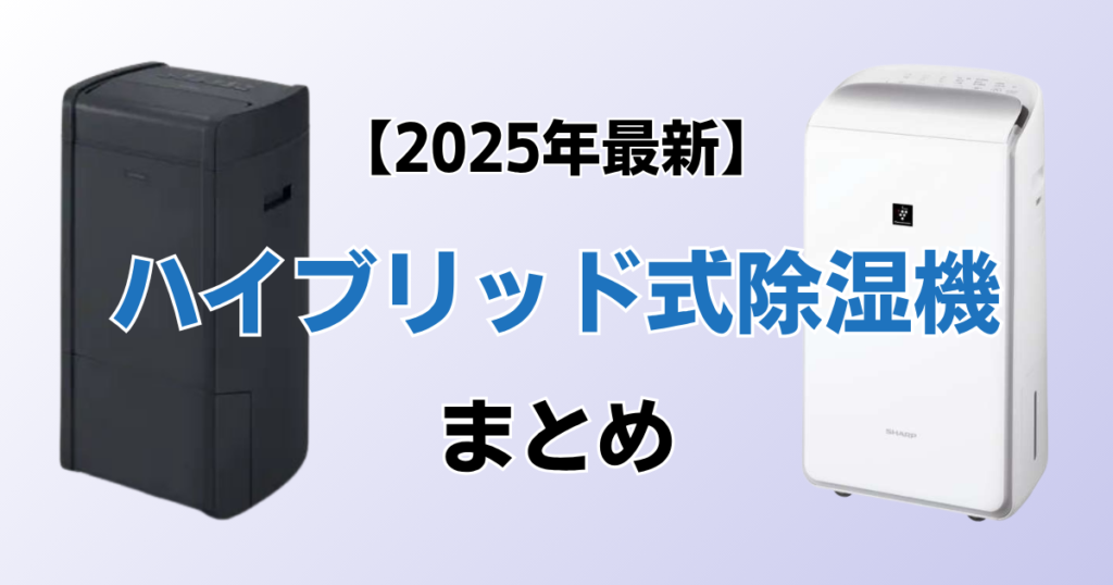 ハイブリッド式除湿機5選！2025年最新の人気モデルについて解説_まとめ01