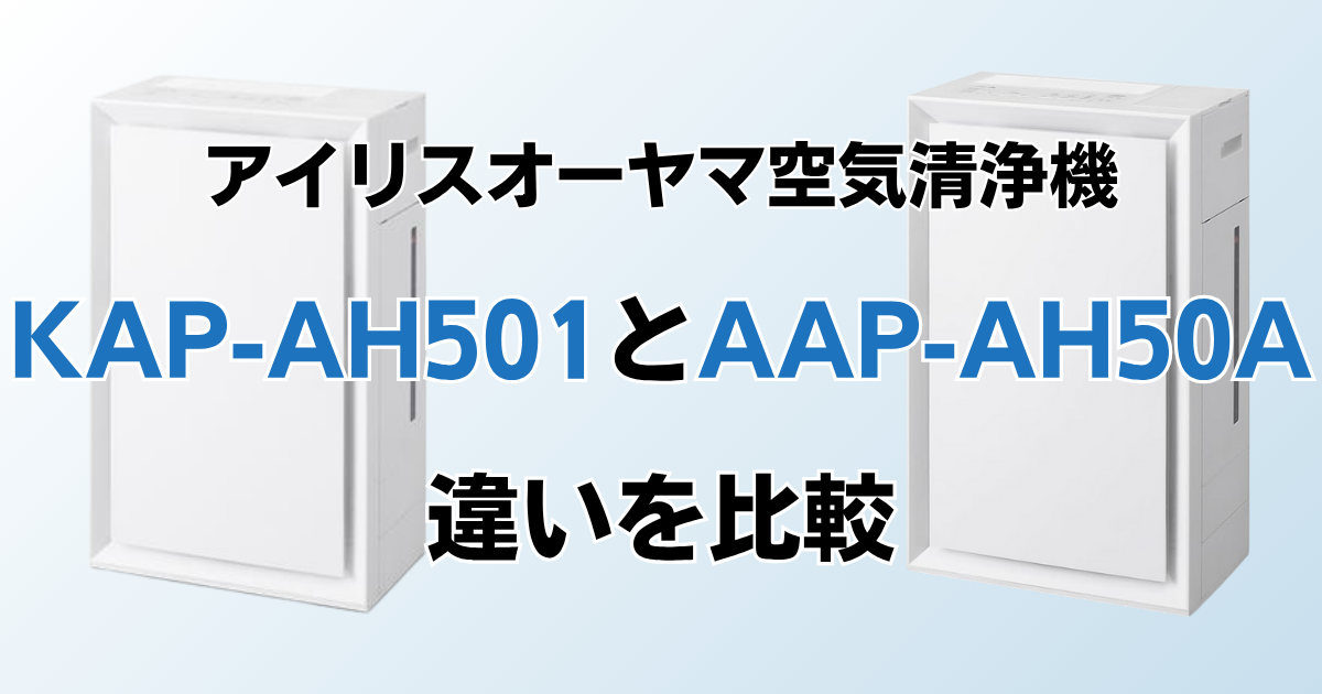 KAP-AH501とAAP-AH50Aの違いを比較！どちらがおすすめ？アイリスオーヤマ空気清浄機について解説_01