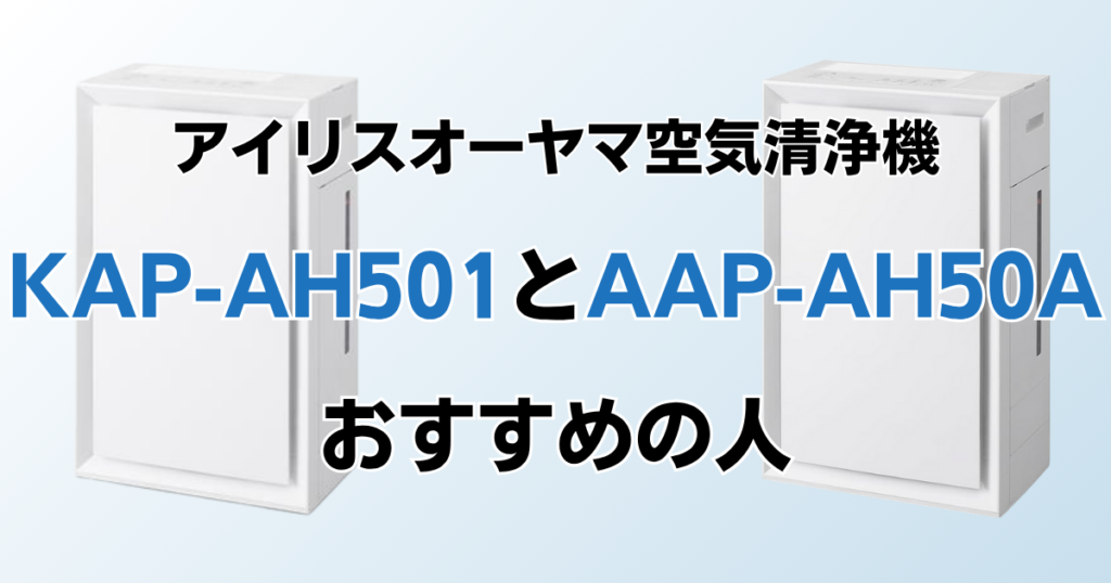 KAP-AH501とAAP-AH50Aの違いを比較！どちらがおすすめ？アイリスオーヤマ空気清浄機について解説_おすすめ01
