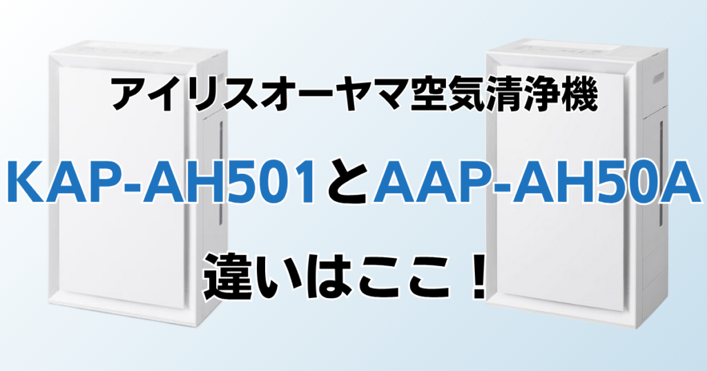KAP-AH501とAAP-AH50Aの違いを比較！どちらがおすすめ？アイリスオーヤマ空気清浄機について解説_違い01