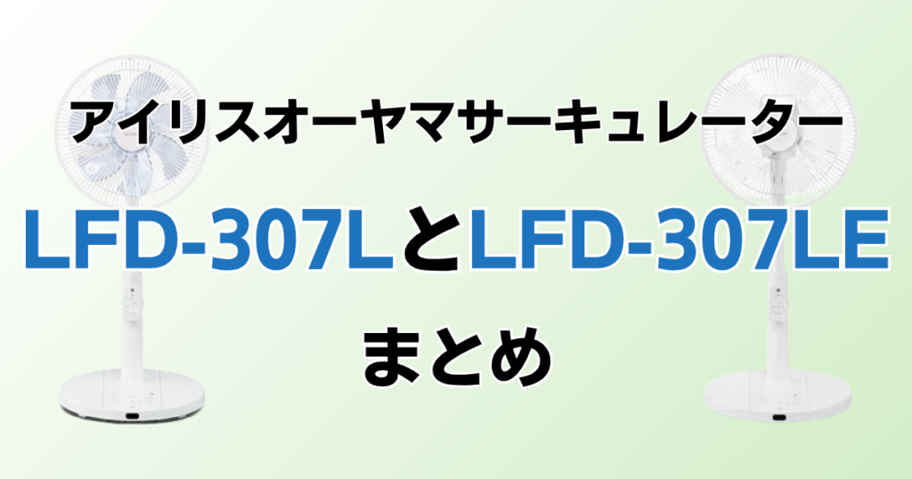 LFD-307LとLFD-307LEの違いを比較！どちらがおすすめ？アイリスオーヤマサーキュレーターについて解説_まとめ02