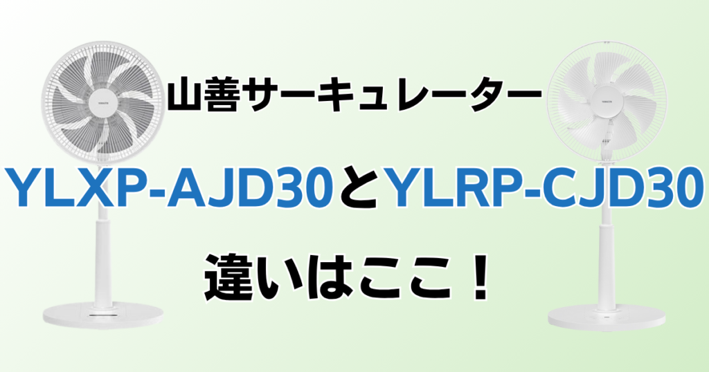 YLXP-AJD30とYLRP-CJD30の違いを比較！どちらがおすすめ？山善サーキュレーターについて解説_違い01