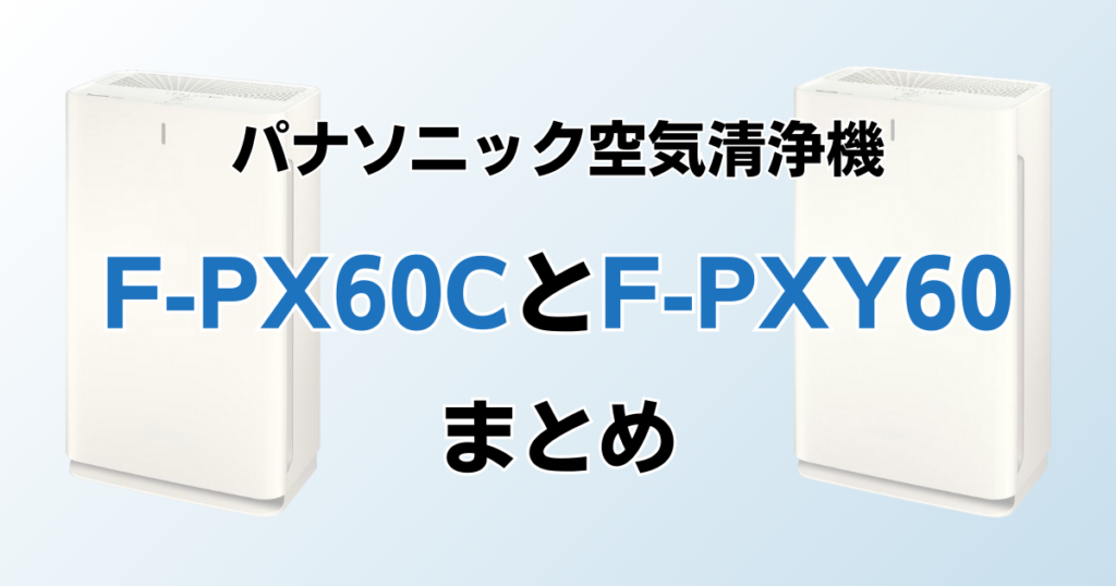 F-PX60CとF-PXY60の違いを比較！どちらがおすすめ？パナソニック空気清浄機について解説_まとめ01