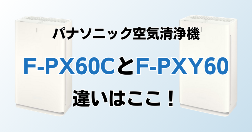 F-PX60CとF-PXY60の違いを比較！どちらがおすすめ？パナソニック空気清浄機について解説_違い01