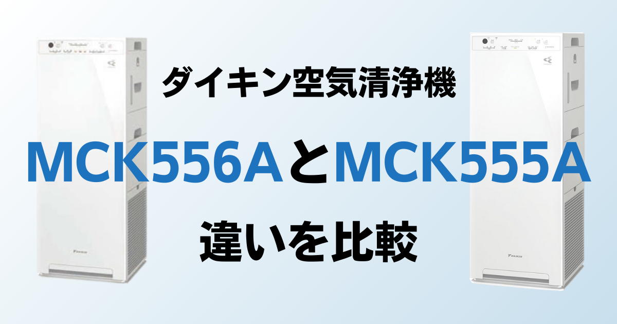 MCK556AとMCK555Aの違いを比較！どっちがおすすめ？ダイキン空気清浄機について解説_01