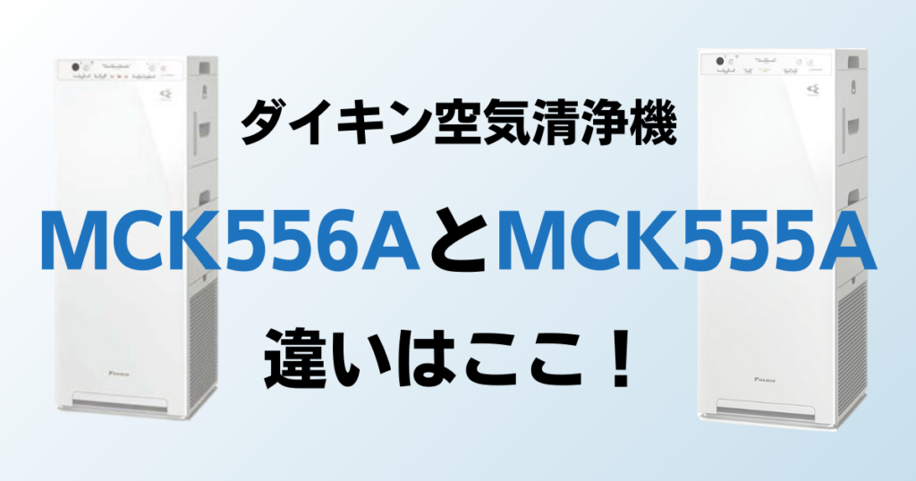 MCK556AとMCK555Aの違いを比較！どっちがおすすめ？ダイキン空気清浄機について解説_違い01