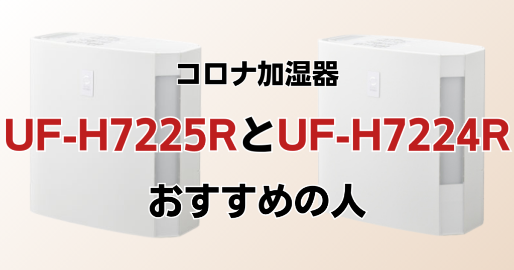 UF-H7225RとUF-H7224Rの違いを比較！どちらがおすすめ？コロナ加湿器について解説_おすすめ02
