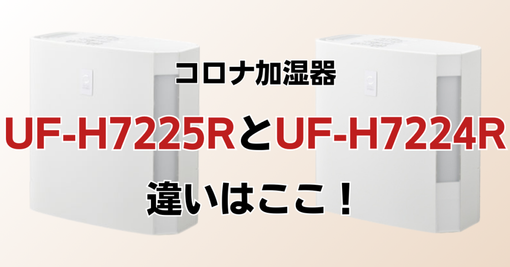 UF-H7225RとUF-H7224Rの違いを比較！どちらがおすすめ？コロナ加湿器について解説_違い02