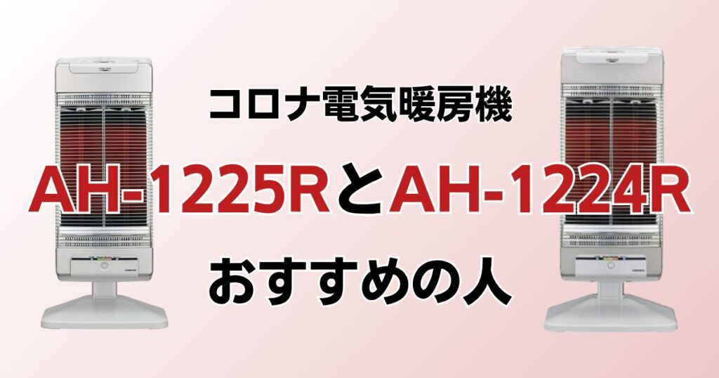 AH-1225RとAH-1224Rの違いを比較！どっちがおすすめ？コロナ電気暖房機について解説_おすすめ01