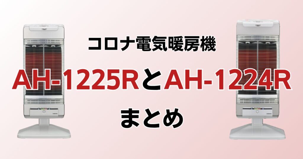 AH-1225RとAH-1224Rの違いを比較！どっちがおすすめ？コロナ電気暖房機について解説_まとめ01