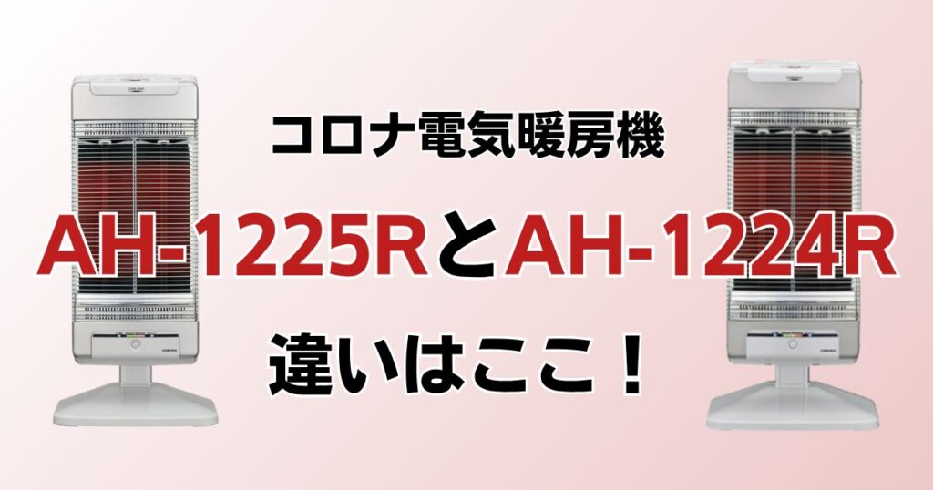 AH-1225RとAH-1224Rの違いを比較！どっちがおすすめ？コロナ電気暖房機について解説_違い01