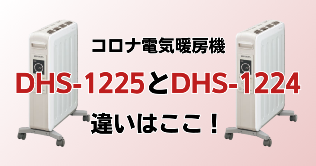 DHS-1225とDHS-1224の違いを比較！どっちがおすすめ？コロナ電気暖房機について解説_違い01