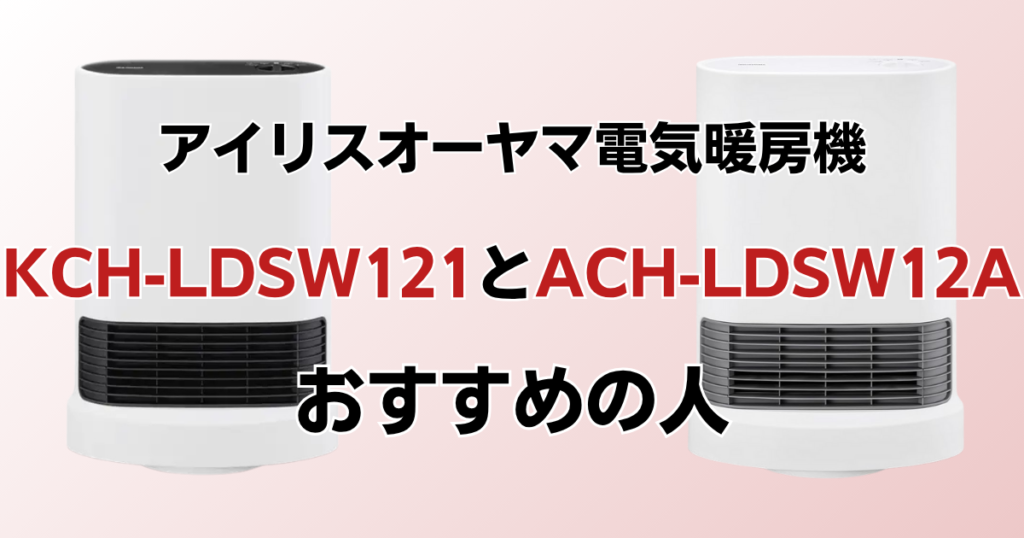 KCH-LDSW121とACH-LDSW12Aの違いを比較！どっちがおすすめ？アイリスオーヤマ電気暖房機について解説_おすすめ01
