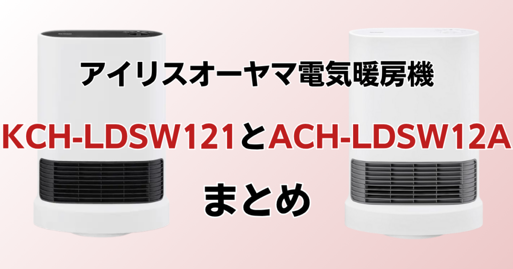 KCH-LDSW121とACH-LDSW12Aの違いを比較！どっちがおすすめ？アイリスオーヤマ電気暖房機について解説_まとめ01