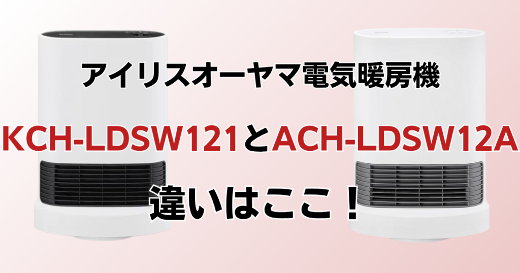 KCH-LDSW121とACH-LDSW12Aの違いを比較！どっちがおすすめ？アイリスオーヤマ電気暖房機について解説_違い01