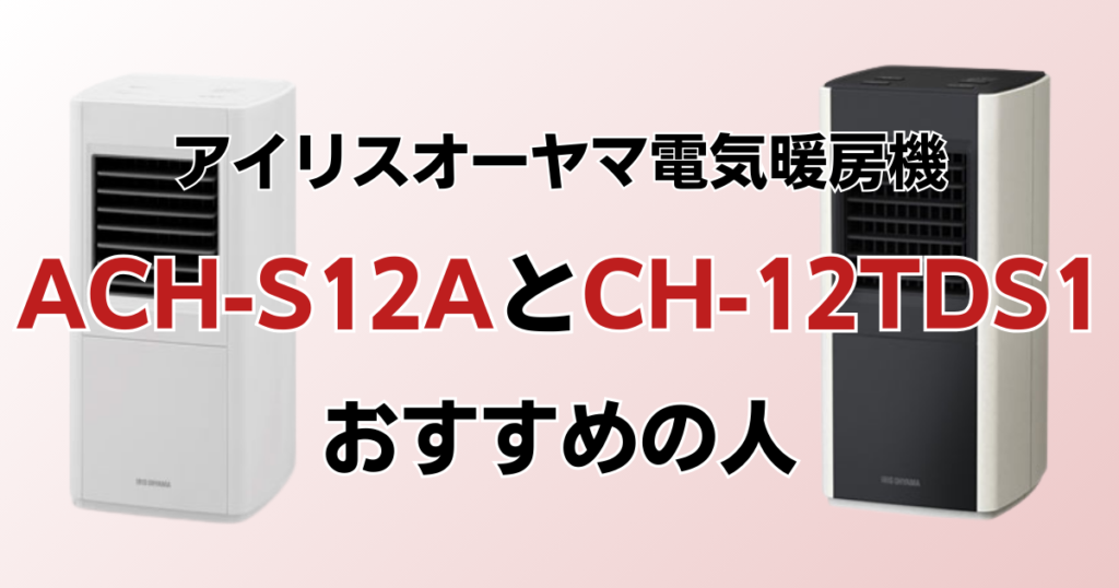 ACH-S12AとCH-12TDS1の違いを比較！どっちがおすすめ？アイリスオーヤマ電気暖房機について解説_おすすめ01