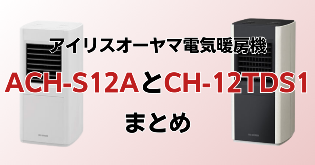 ACH-S12AとCH-12TDS1の違いを比較！どっちがおすすめ？アイリスオーヤマ電気暖房機について解説_まとめ01