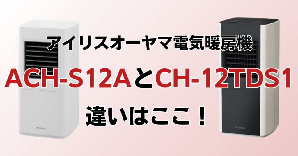ACH-S12AとCH-12TDS1の違いを比較！どっちがおすすめ？アイリスオーヤマ電気暖房機について解説_違い01