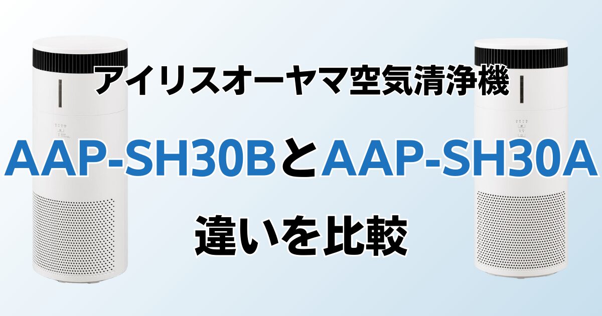 AAP-SH30BとAAP-SH30Aの違いを比較！どちらがおすすめ？アイリスオーヤマ空気清浄機について解説_01