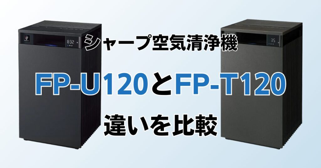 FP-U120とFP-T120の違いを比較！どっちがおすすめ？シャープ空気清浄機について解説_01