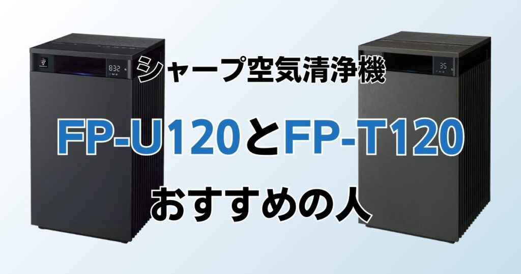FP-U120とFP-T120の違いを比較！どっちがおすすめ？シャープ空気清浄機について解説_おすすめ01