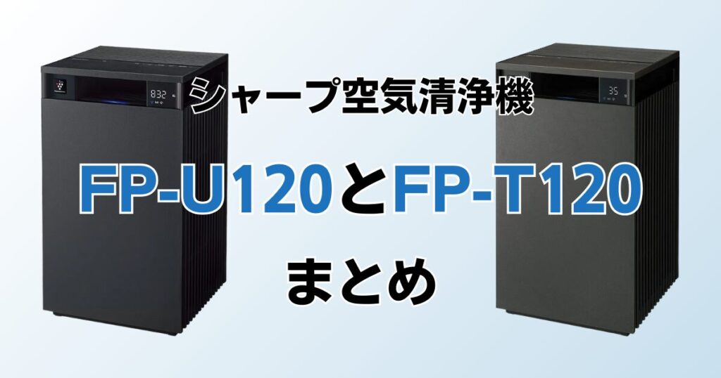 FP-U120とFP-T120の違いを比較！どっちがおすすめ？シャープ空気清浄機について解説_まとめ01